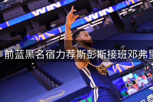 前蓝黑名宿力荐斯彭斯接班邓弗里斯