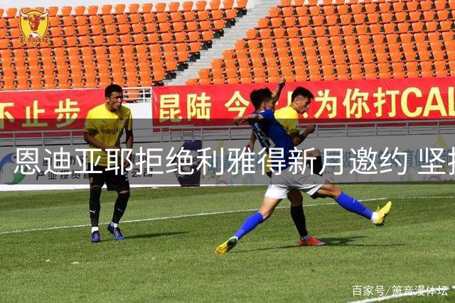 恩迪亚耶拒绝利雅得新月邀约 坚持留守英超赛场