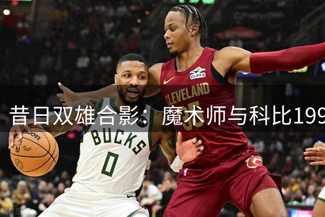 昔日双雄合影：魔术师与科比1997年珍贵镜头