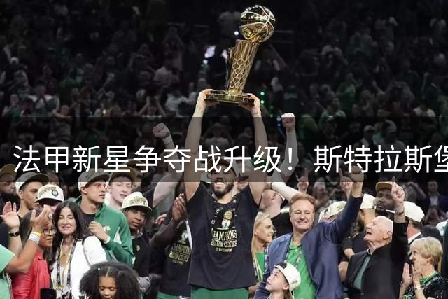 法甲新星争夺战升级！斯特拉斯堡加入尼斯铁卫奥蓬转会博弈